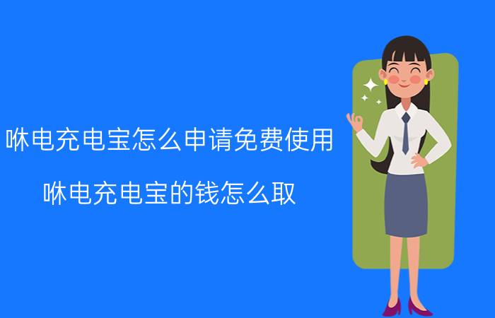 咻电充电宝怎么申请免费使用 咻电充电宝的钱怎么取？